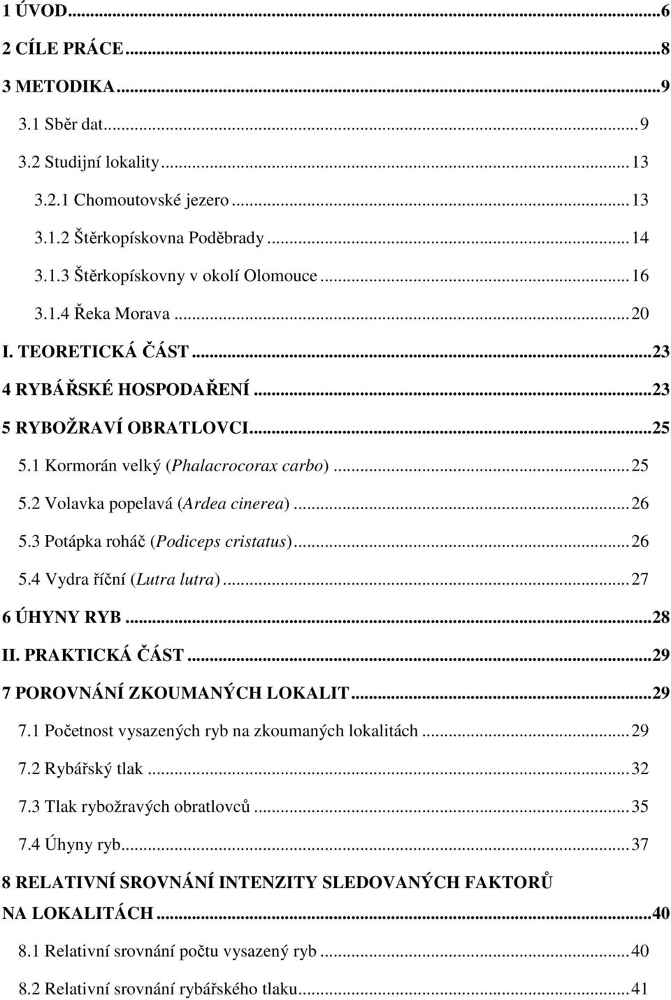 .. 26 5.3 Potápka roháč (Podiceps cristatus)... 26 5.4 Vydra říční (Lutra lutra)... 27 6 ÚHYNY RYB... 28 II. PRAKTICKÁ ČÁST... 29 7 POROVNÁNÍ ZKOUMANÝCH LOKALIT... 29 7.1 Početnost vysazených ryb na zkoumaných lokalitách.