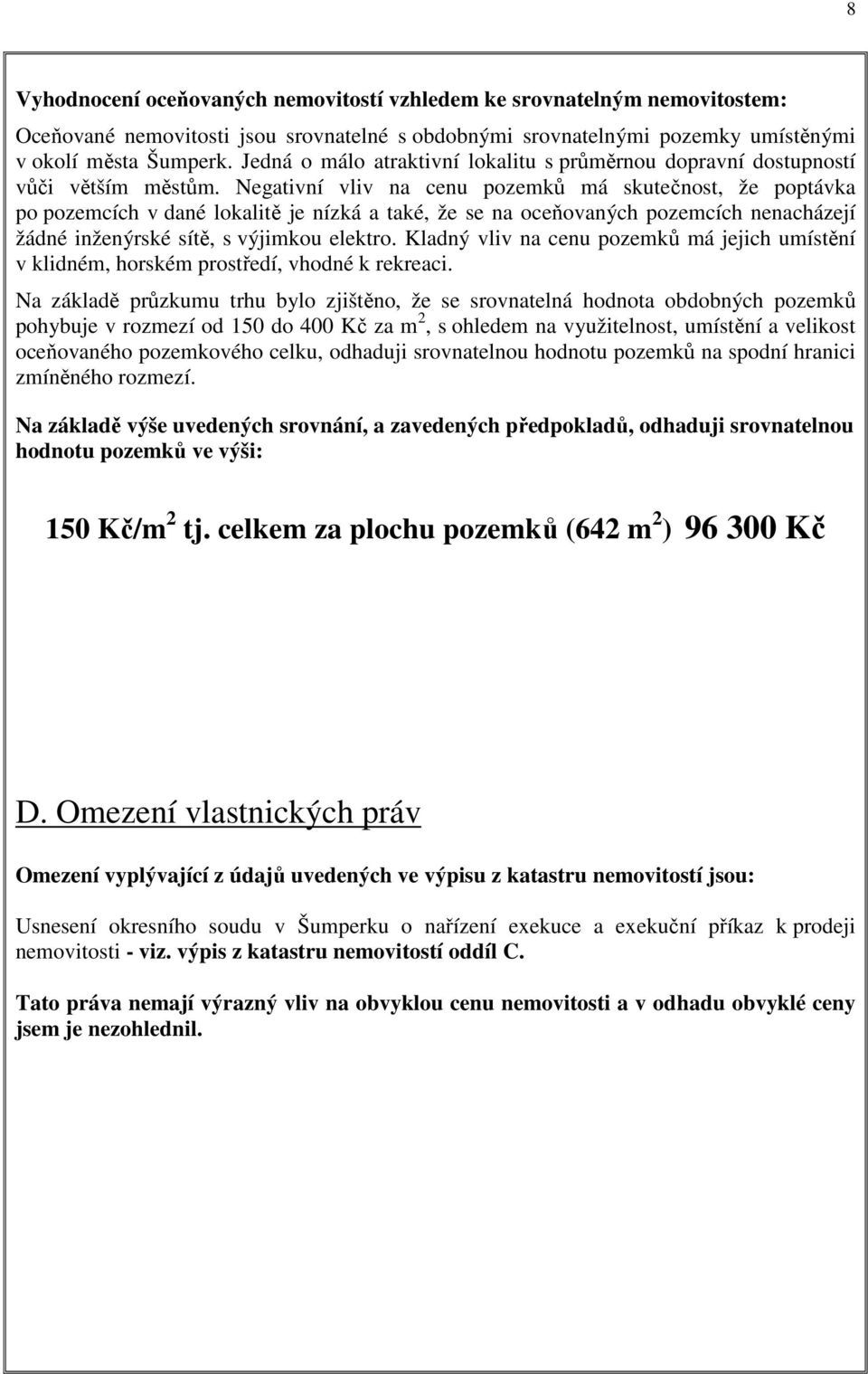 Negativní vliv na cenu pozemků má skutečnost, že poptávka po pozemcích v dané lokalitě je nízká a také, že se na oceňovaných pozemcích nenacházejí žádné inženýrské sítě, s výjimkou elektro.