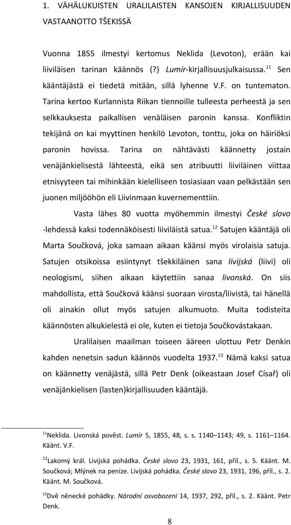 Konfliktin tekijänä on kai myyttinen henkilö Levoton, tonttu, joka on häiriöksi paronin hovissa.