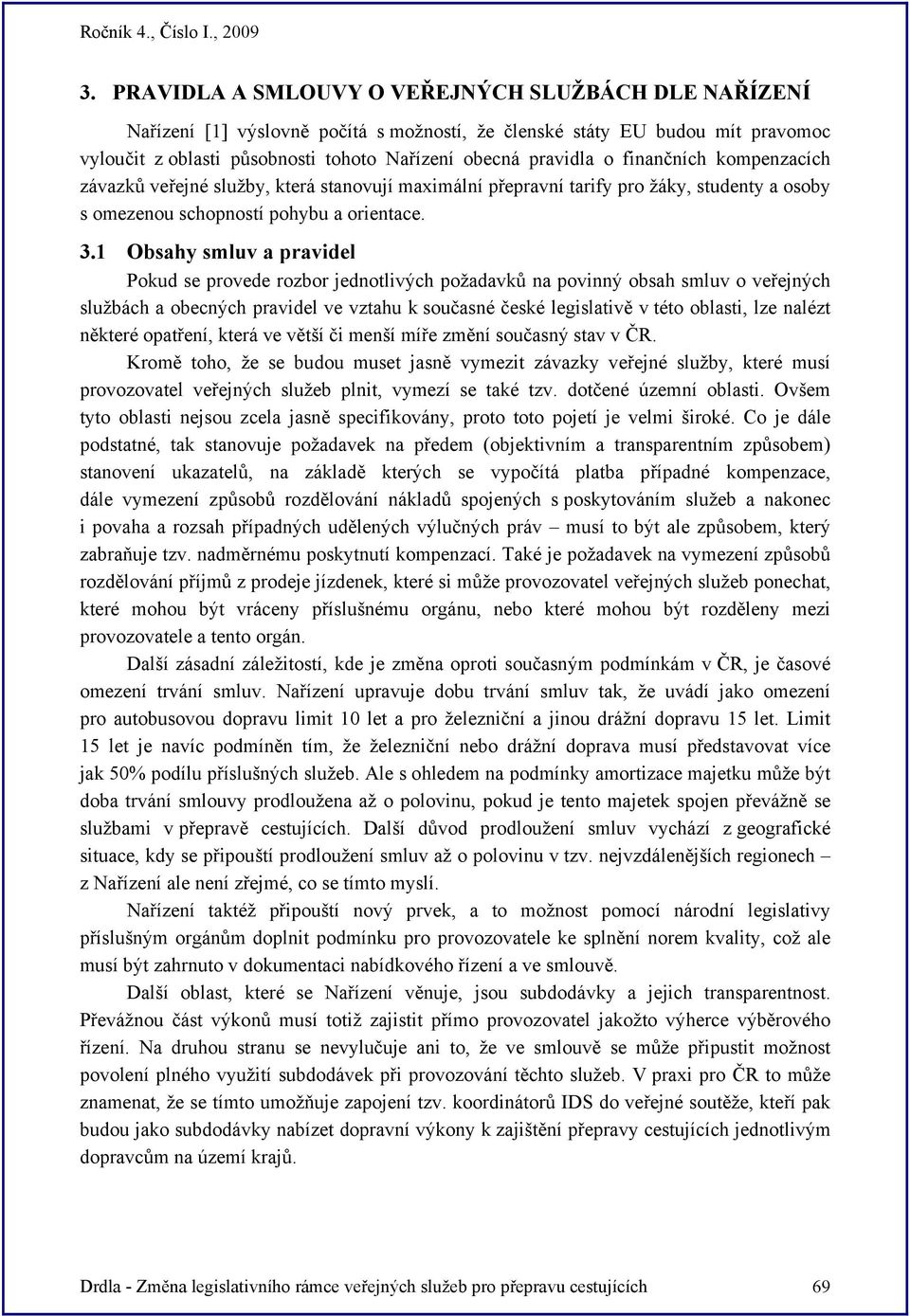 1 Obsahy smluv a pravidel Pokud se provede rozbor jednotlivých požadavků na povinný obsah smluv o veřejných službách a obecných pravidel ve vztahu k současné české legislativě v této oblasti, lze