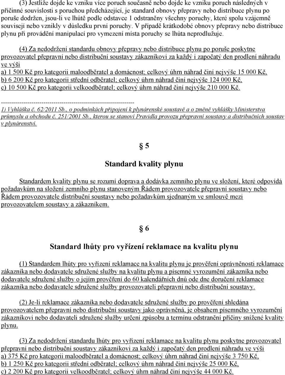 V případě krátkodobé obnovy přepravy nebo distribuce plynu při provádění manipulací pro vymezení místa poruchy se lhůta neprodlužuje.