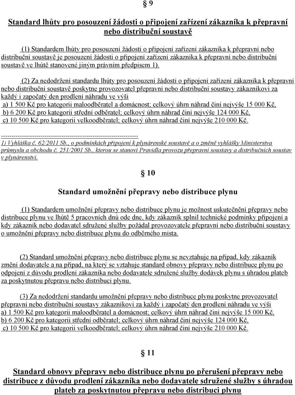 (2) Za nedodržení standardu lhůty pro posouzení žádosti o připojení zařízení zákazníka k přepravní nebo distribuční soustavě poskytne provozovatel přepravní nebo distribuční soustavy zákazníkovi za