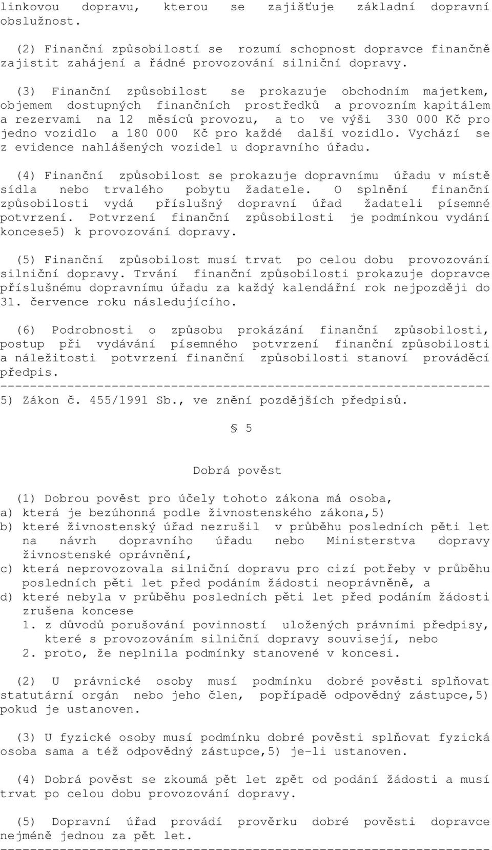 180 000 Kč pro každé další vozidlo. Vychází se z evidence nahlášených vozidel u dopravního úřadu. (4) Finanční způsobilost se prokazuje dopravnímu úřadu v místě sídla nebo trvalého pobytu žadatele.