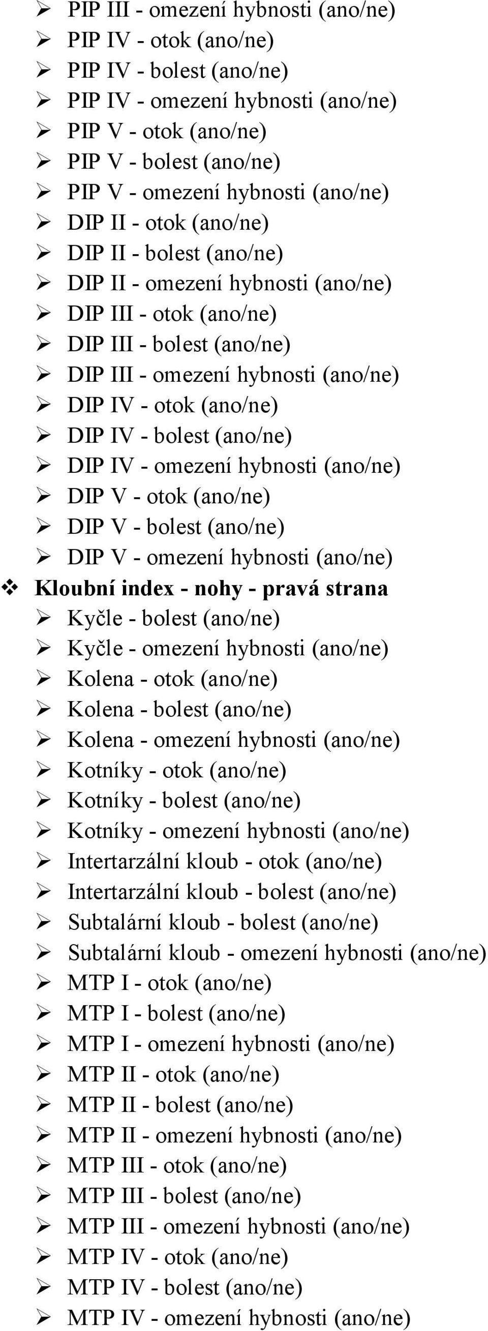 - bolest (ano/ne) DIP IV - omezení hybnosti (ano/ne) DIP V - otok (ano/ne) DIP V - bolest (ano/ne) DIP V - omezení hybnosti (ano/ne) Kloubní index - nohy - pravá strana Kyčle - bolest (ano/ne) Kyčle