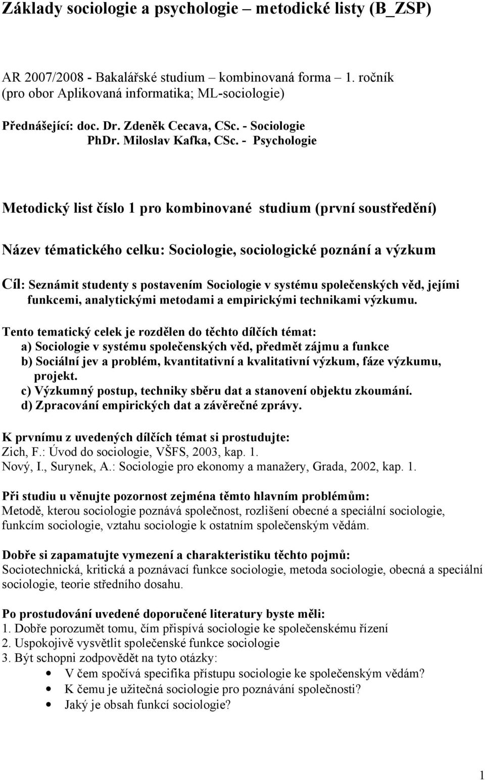 - Psychologie Metodický list číslo 1 pro kombinované studium (první soustředění) Název tématického celku: Sociologie, sociologické poznání a výzkum Cíl: Seznámit studenty s postavením Sociologie v