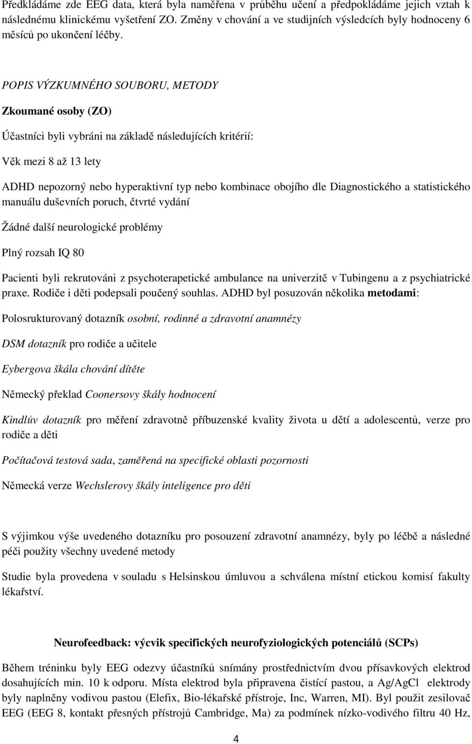 POPIS VÝZKUMNÉHO SOUBORU, METODY Zkoumané osoby (ZO) Účastníci byli vybráni na základě následujících kritérií: Věk mezi 8 až 13 lety ADHD nepozorný nebo hyperaktivní typ nebo kombinace obojího dle