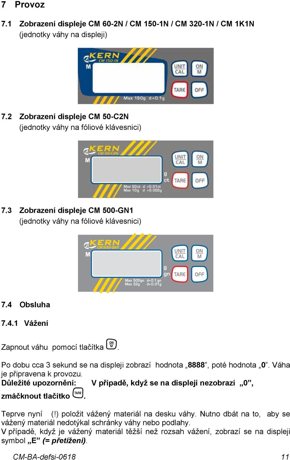Po dobu cca 3 sekund se na displeji zobrazí hodnota 8888, poté hodnota 0. Váha je připravena k provozu. Důležité upozornění: V případě, když se na displeji nezobrazí 0, zmáčknout tlačítko.
