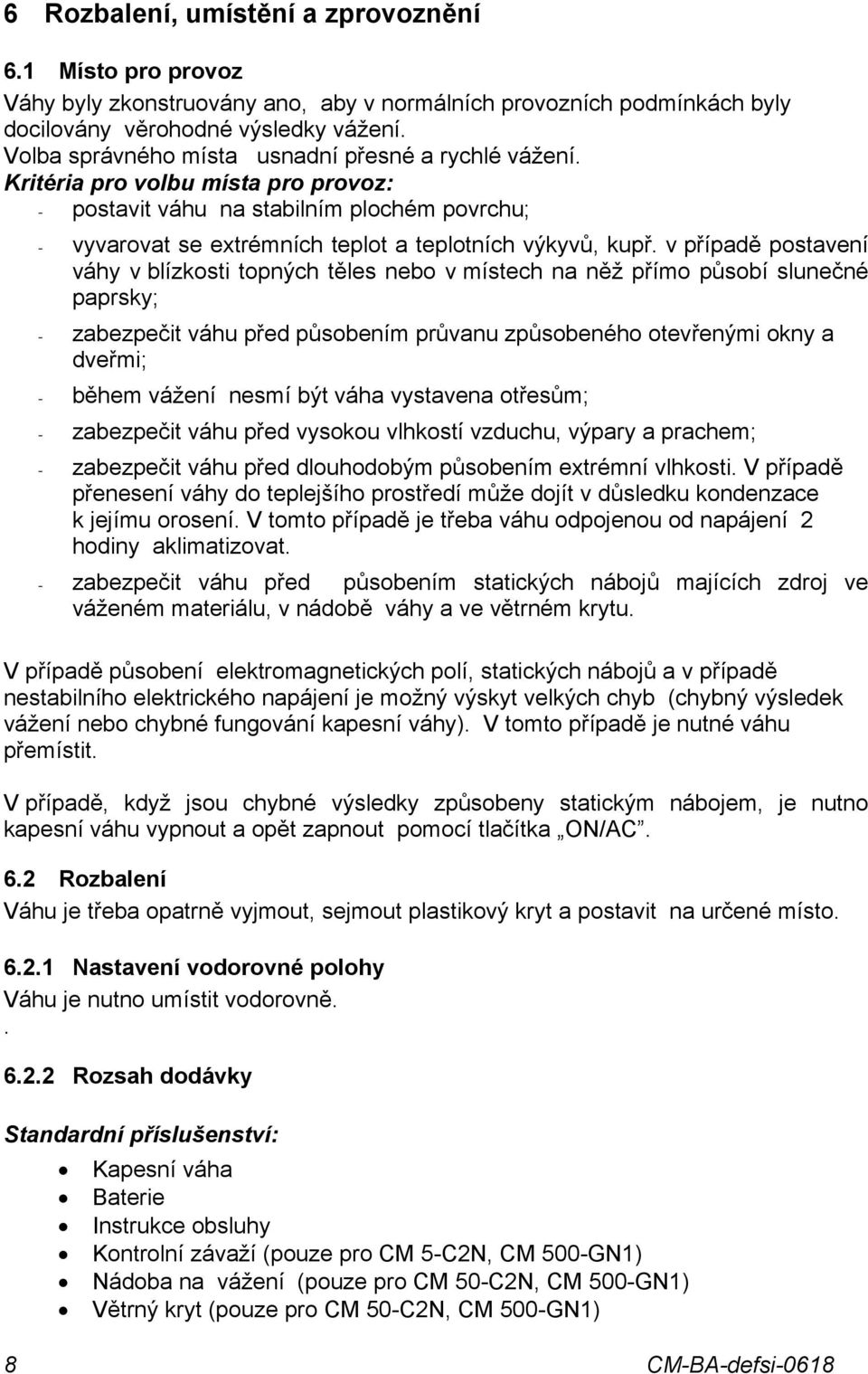 v případě postavení váhy v blízkosti topných těles nebo v místech na něž přímo působí slunečné paprsky; - zabezpečit váhu před působením průvanu způsobeného otevřenými okny a dveřmi; - během vážení
