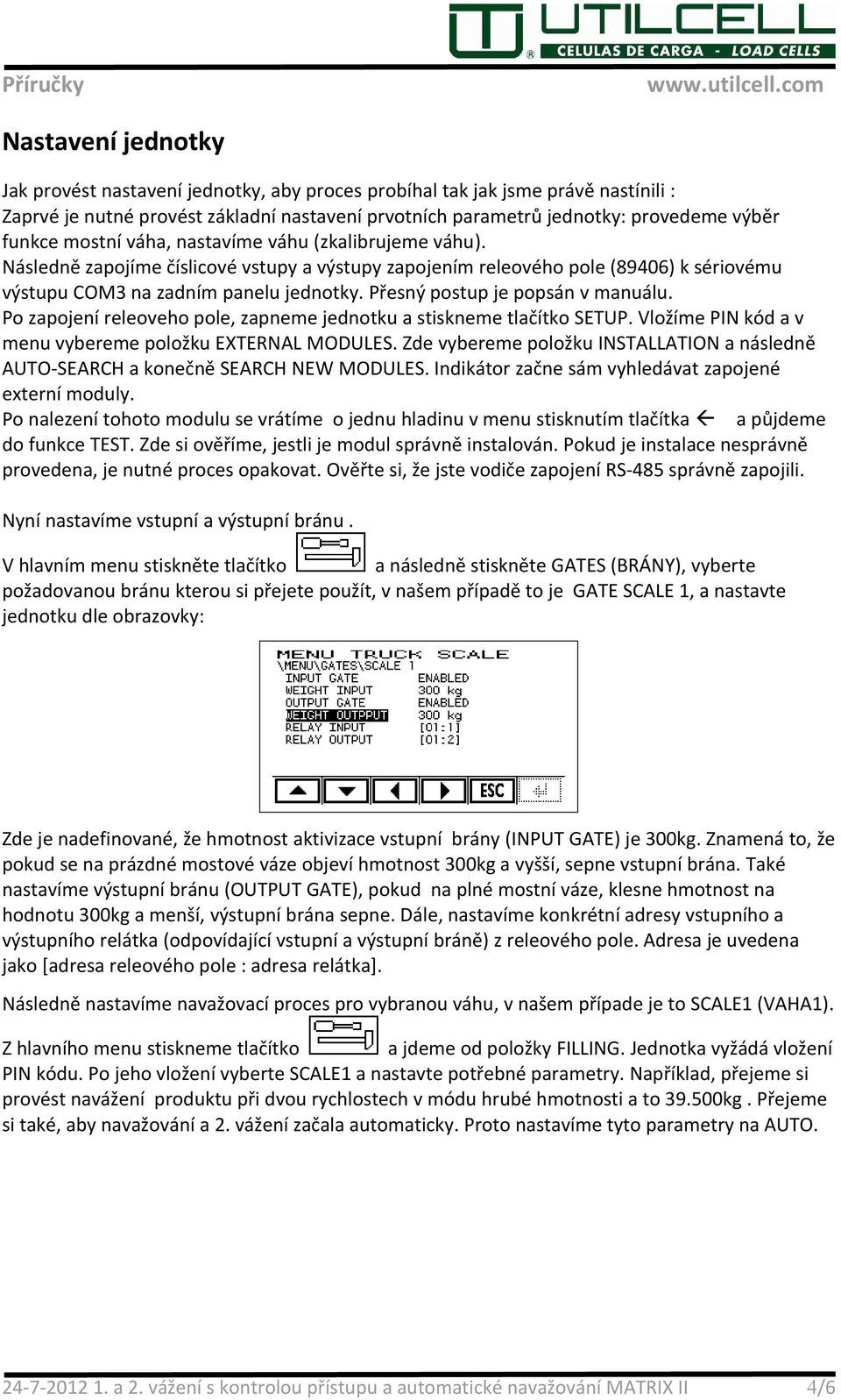 Přesný postup je popsán v manuálu. Po zapojení releoveho pole, zapneme jednotku a stiskneme tlačítko SETUP. Vložíme PIN kód a v menu vybereme položku EXTERNAL MODULES.