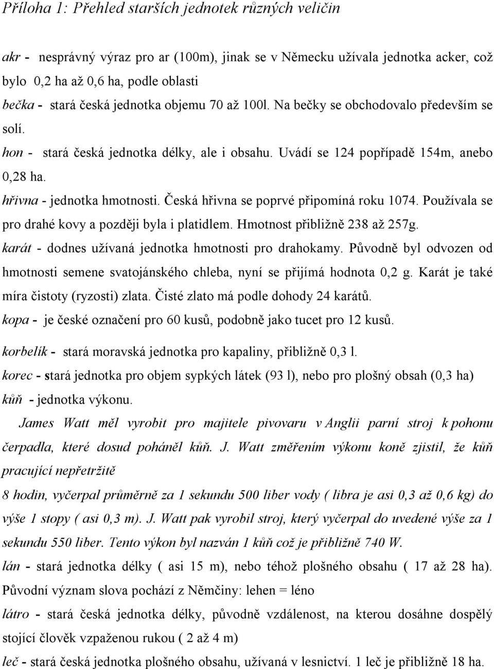 Česká hřivna se poprvé připomíná roku 1074. Používala se pro drahé kovy a později byla i platidlem. Hmotnost přibližně 238 až 257g. karát - dodnes užívaná jednotka hmotnosti pro drahokamy.