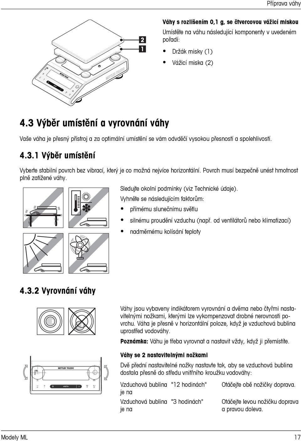 Povrch musí bezpečně unést hmotnost plně zatížené váhy. Sledujte okolní podmínky (viz Technické údaje). Vyhněte se následujícím faktorům: přímému slunečnímu světlu silnému proudění vzduchu (např.