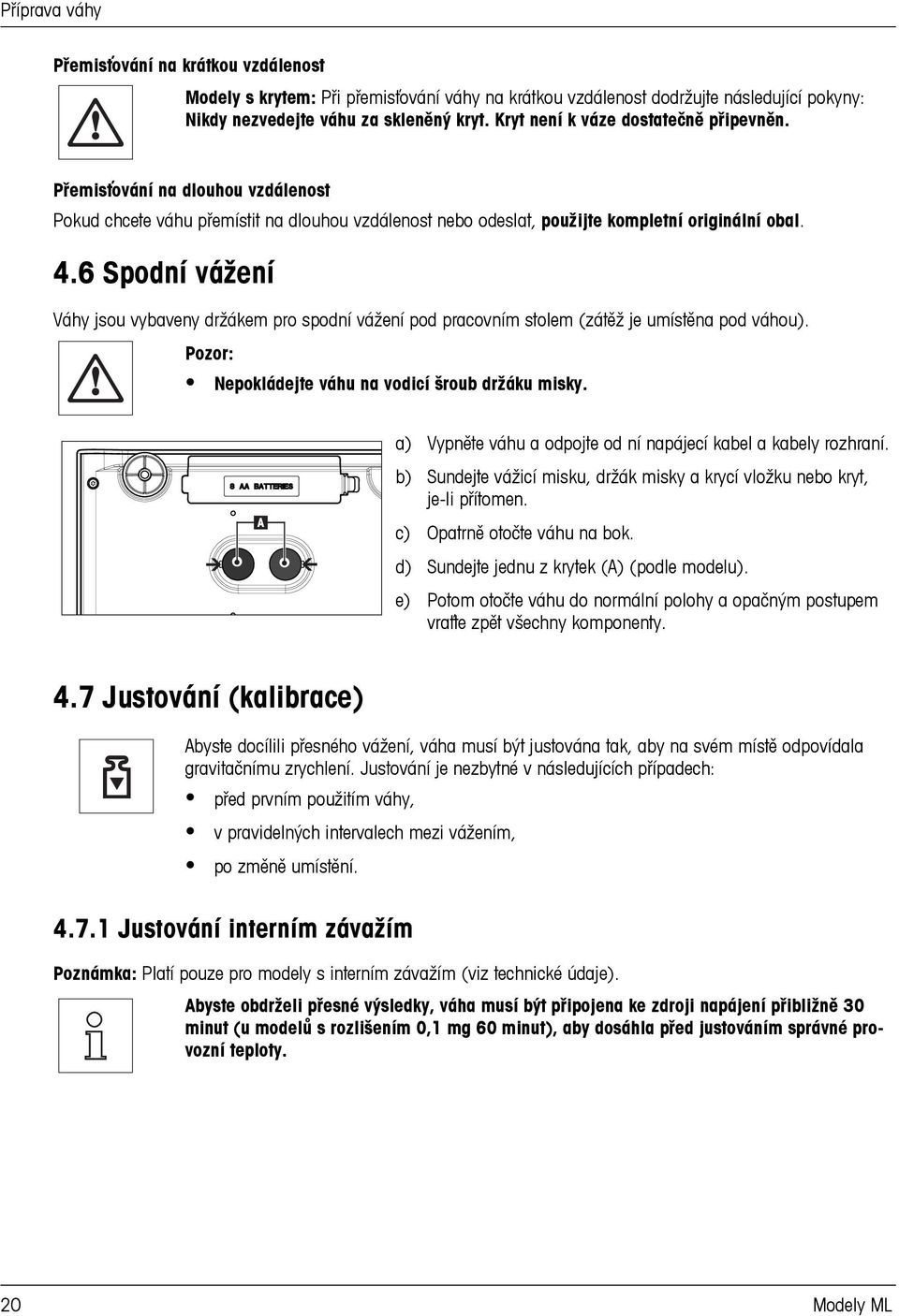 6 Spodní vážení Váhy jsou vybaveny držákem pro spodní vážení pod pracovním stolem (zátěž je umístěna pod váhou). Pozor: Nepokládejte váhu na vodicí šroub držáku misky.