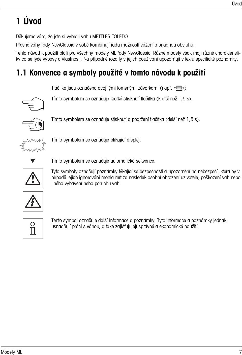 Na případné rozdíly v jejich používání upozorňují v textu specifické poznámky. 1.1 Konvence a symboly použité v tomto návodu k použití Tlačítka jsou označena dvojitými lomenými závorkami (např. ).