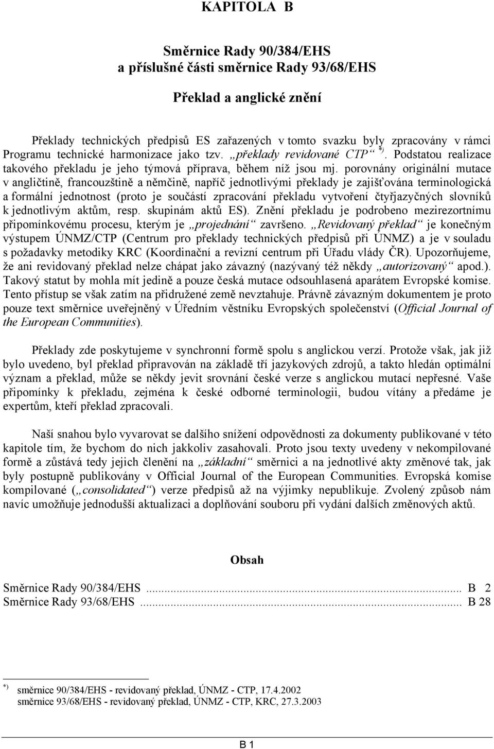 porovnány originální mutace v angličtině, francouzštině a němčině, napříč jednotlivými překlady je zajišťována terminologická a formální jednotnost (proto je součástí zpracování překladu vytvoření