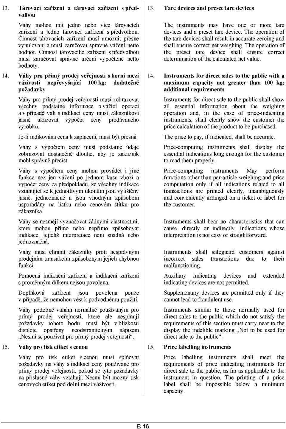 14. Váhy pro přímý prodej veřejnosti s horní mezí váživosti nepřevyšující 100 kg: dodatečné požadavky Váhy pro přímý prodej veřejnosti musí zobrazovat všechny podstatné informace o vážicí operaci a v