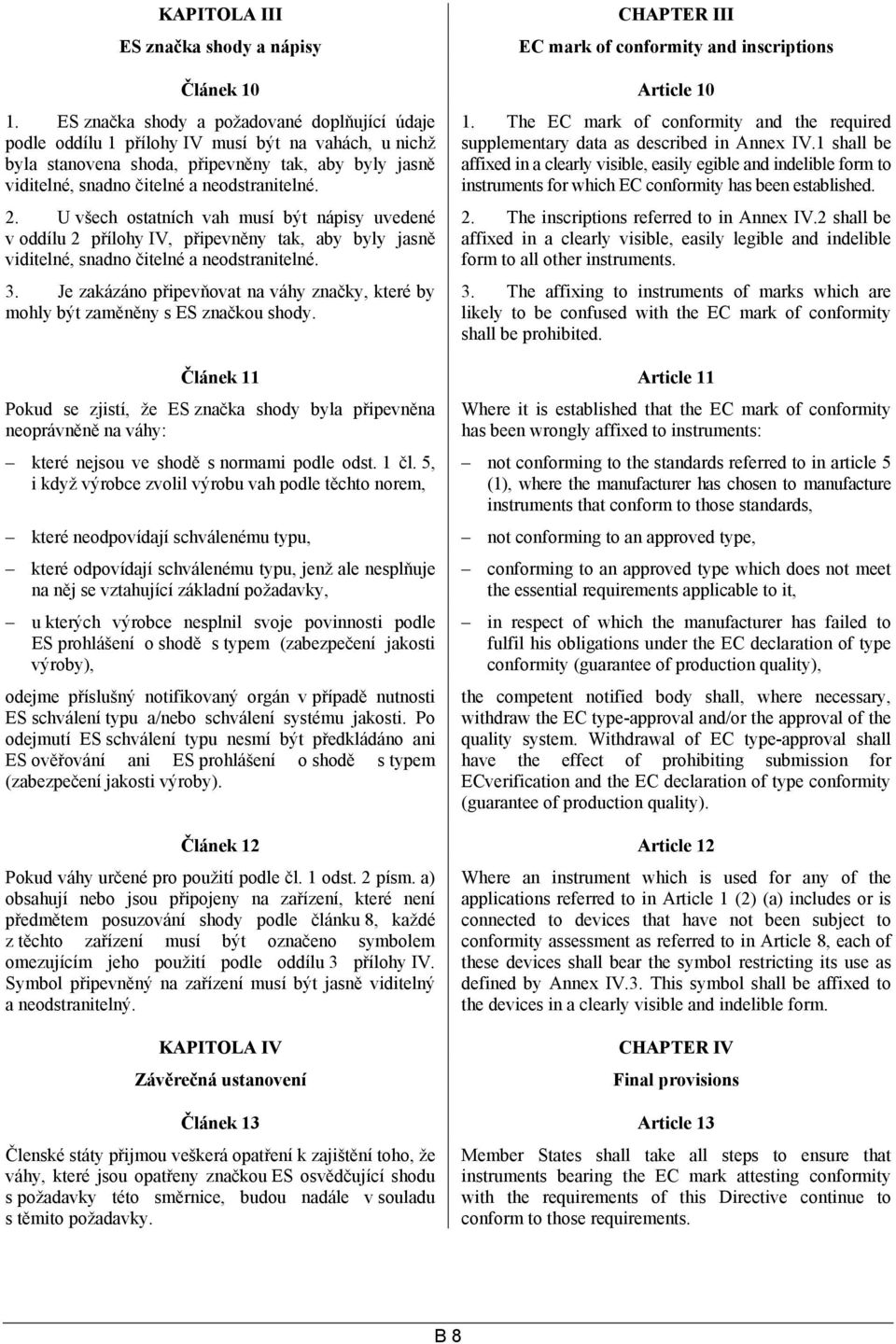 U všech ostatních vah musí být nápisy uvedené v oddílu 2 přílohy IV, připevněny tak, aby byly jasně viditelné, snadno čitelné a neodstranitelné. 3.