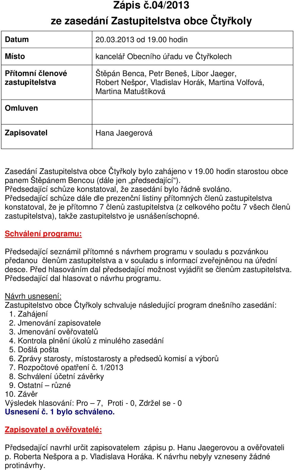 Zastupitelstva obce ty koly bylo zahájeno v 19.00 hodin starostou obce panem Št pánem Bencou (dále jen p edsedající ). edsedající sch ze konstatoval, že zasedání bylo ádn svoláno.