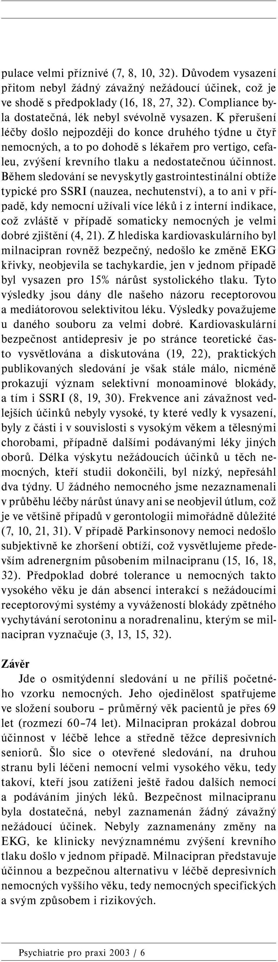 K přerušení léčby došlo nejpozději do konce druhého týdne u čtyř nemocných, a to po dohodě s lékařem pro vertigo, cefaleu, zvýšení krevního tlaku a nedostatečnou účinnost.