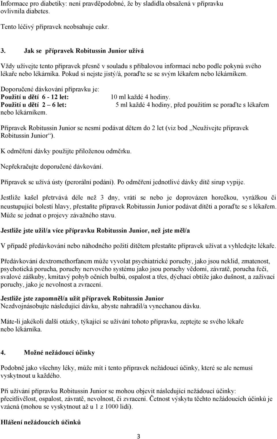 Pokud si nejste jistý/á, poraďte se se svým lékařem nebo lékárníkem. Doporučené dávkování přípravku je: Použití u dětí 6-12 let: Použití u dětí 2 6 let: nebo lékárníkem. 10 ml každé 4 hodiny.