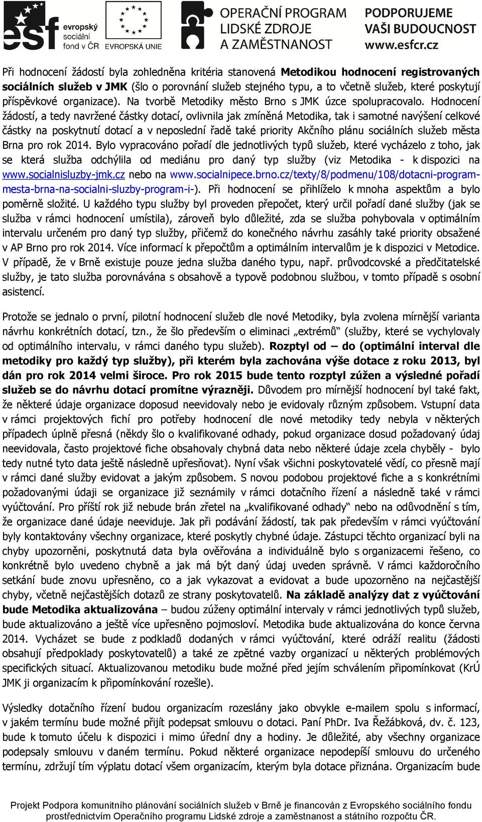 Hodnocení žádostí, a tedy navržené částky dotací, ovlivnila jak zmíněná Metodika, tak i samotné navýšení celkové částky na poskytnutí dotací a v neposlední řadě také priority Akčního plánu sociálních