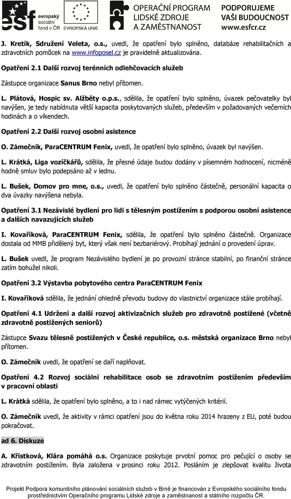 užeb Zástupce organizace Sanus Brno nebyl přítomen. L. Plátová, Hospic sv. Alžběty o.p.s., sdělila, že opatření bylo splněno, úvazek pečovatelky byl navýšen, je tedy nabídnuta větší kapacita poskytovaných služeb, především v požadovaných večerních hodinách a o víkendech.