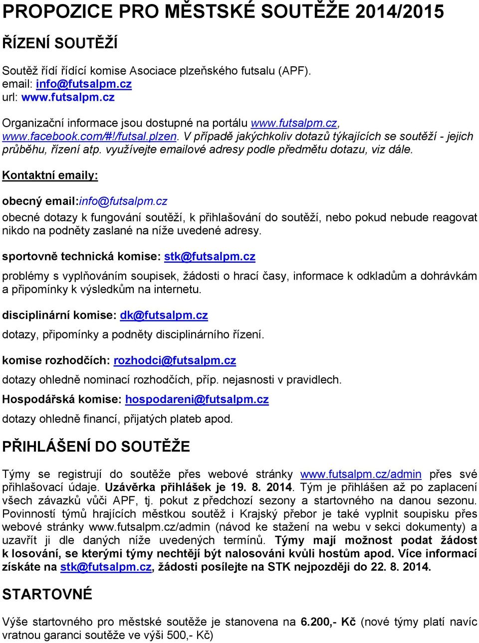 Kontaktní emaily: obecný email:info@futsalpm.cz obecné dotazy k fungování soutěží, k přihlašování do soutěží, nebo pokud nebude reagovat nikdo na podněty zaslané na níže uvedené adresy.