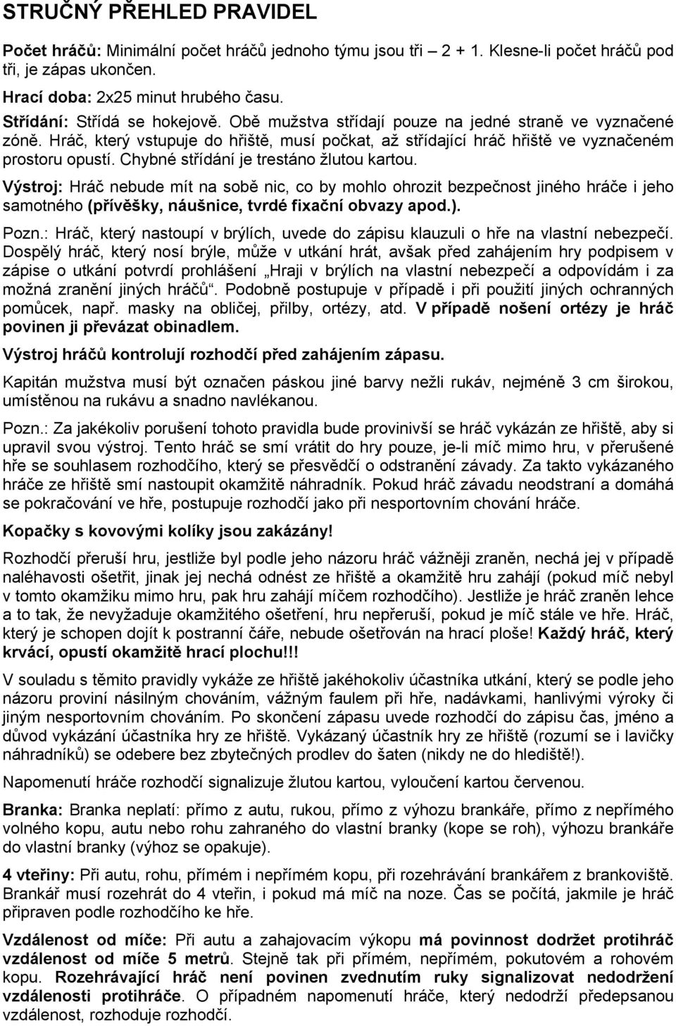 Chybné střídání je trestáno žlutou kartou. Výstroj: Hráč nebude mít na sobě nic, co by mohlo ohrozit bezpečnost jiného hráče i jeho samotného (přívěšky, náušnice, tvrdé fixační obvazy apod.). Pozn.