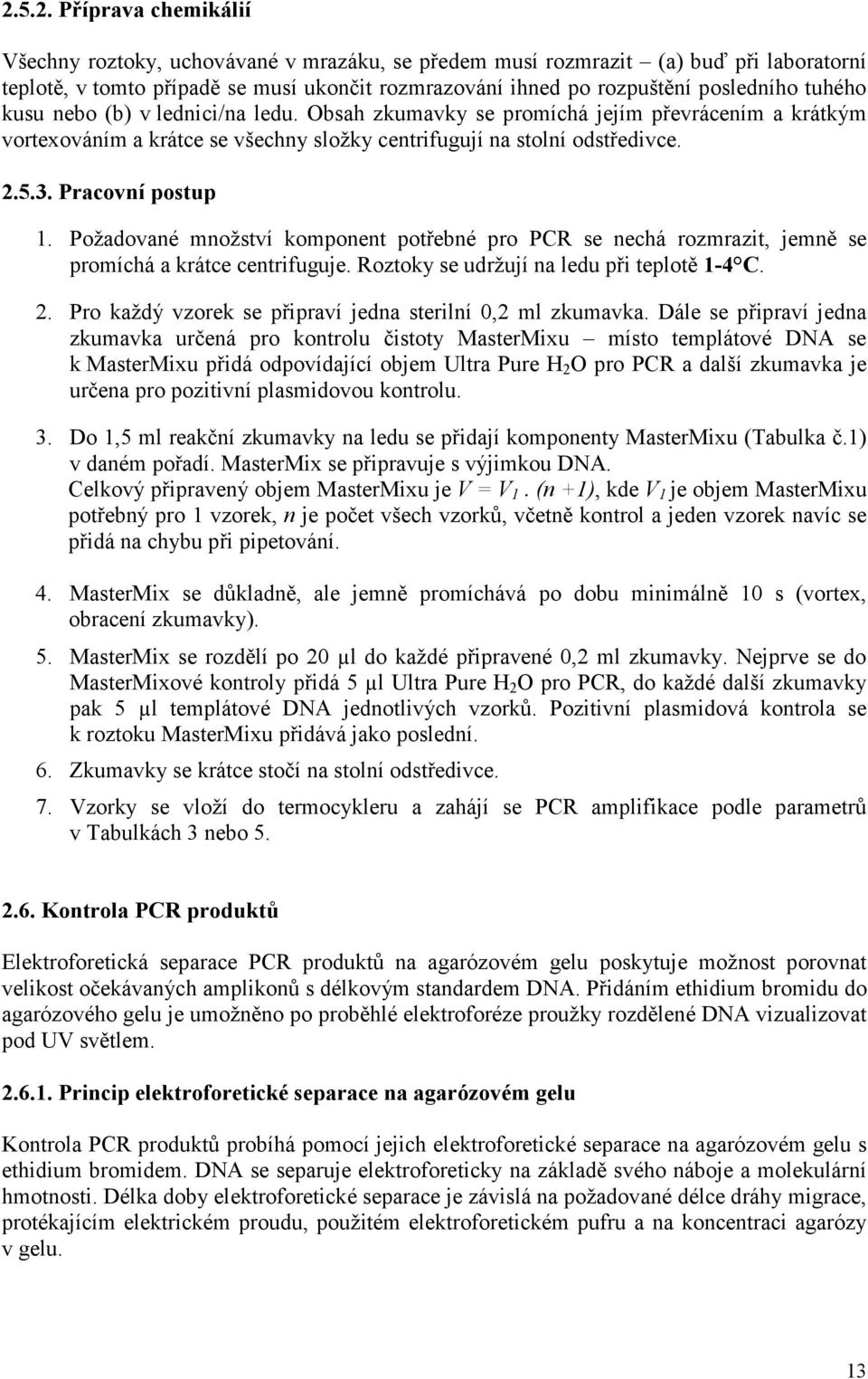 Požadované množství komponent potřebné pro PCR se nechá rozmrazit, jemně se promíchá a krátce centrifuguje. Roztoky se udržují na ledu při teplotě 1-4 C. 2.