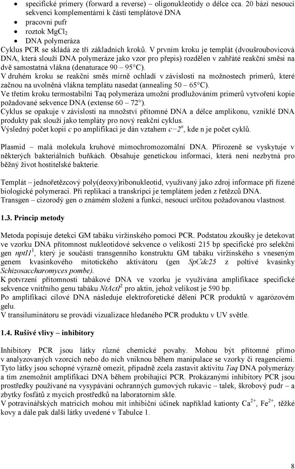 V prvním kroku je templát (dvoušroubovicová DNA, která slouží DNA polymeráze jako vzor pro přepis) rozdělen v zahřáté reakční směsi na dvě samostatná vlákna (denaturace 90 95 C).