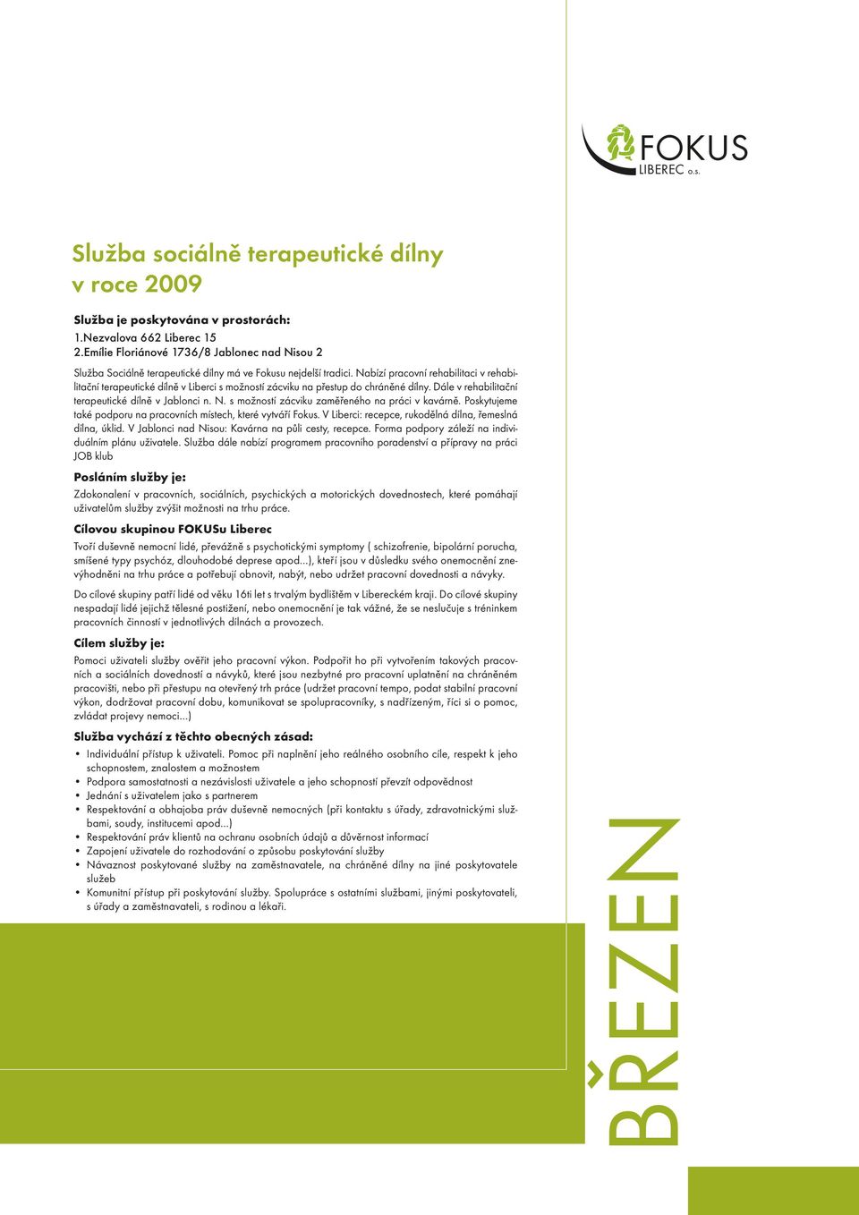 Nabízí pracovní rehabilitaci v rehabilitační terapeutické dílně v Liberci s možností zácviku na přestup do chráněné dílny. Dále v rehabilitační terapeutické dílně v Jablonci n. N.