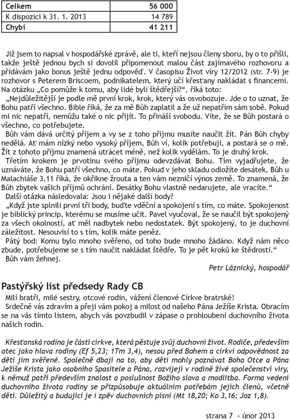 přidávám jako bonus ještě jednu odpověď. V časopisu Život víry 12/2012 (str. 7-9) je rozhovor s Peterem Briscoem, podnikatelem, který učí křesťany nakládat s financemi.