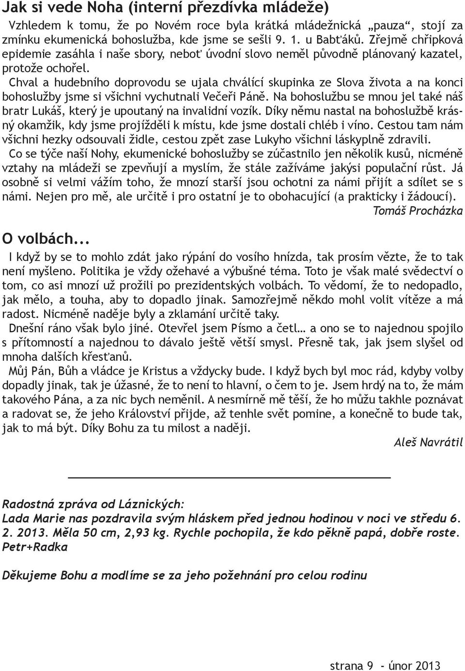 Chval a hudebního doprovodu se ujala chválící skupinka ze Slova života a na konci bohoslužby jsme si všichni vychutnali Večeři Páně.