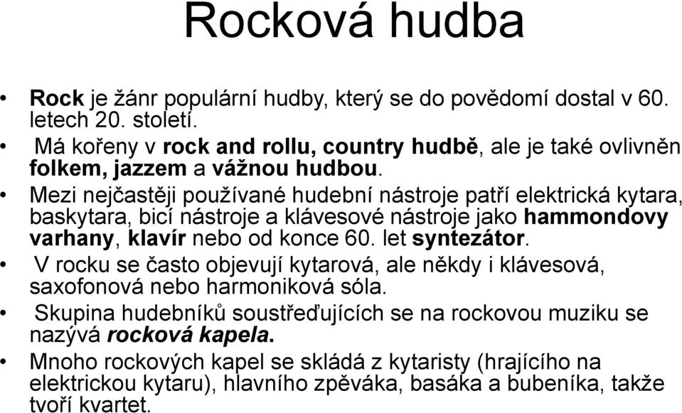 Mezi nejčastěji používané hudební nástroje patří elektrická kytara, baskytara, bicí nástroje a klávesové nástroje jako hammondovy varhany, klavír nebo od konce 60.