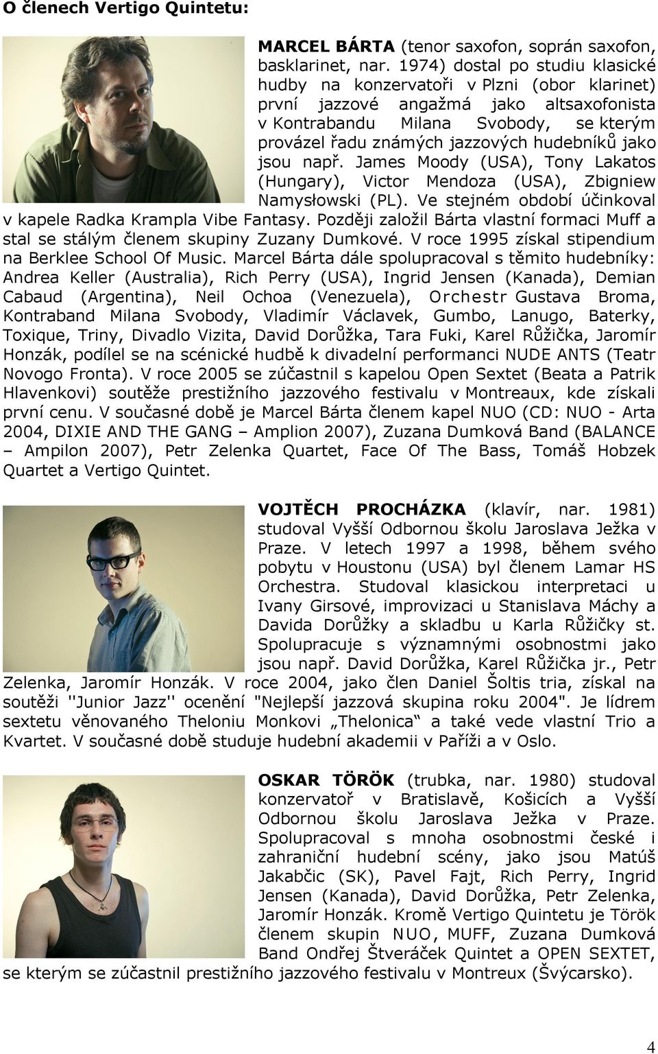 hudebníků jako jsou např. James Moody (USA), Tony Lakatos (Hungary), Victor Mendoza (USA), Zbigniew Namysłowski (PL). Ve stejném období účinkoval v kapele Radka Krampla Vibe Fantasy.