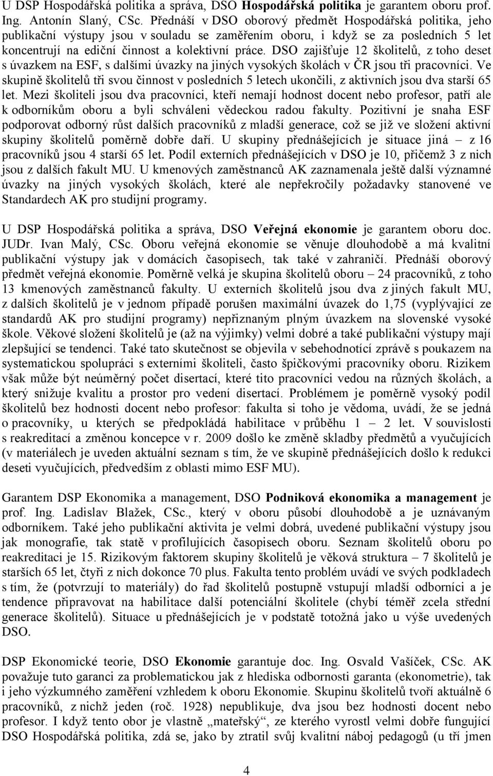 DSO zajišťuje 12 školitelů, z toho deset s úvazkem na ESF, s dalšími úvazky na jiných vysokých školách v ČR jsou tři pracovníci.