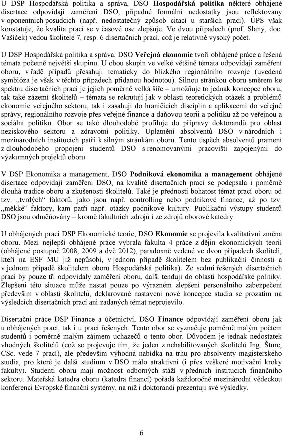 6 disertačních prací, coţ je relativně vysoký počet. U DSP Hospodářská politika a správa, DSO Veřejná ekonomie tvoří obhájené práce a řešená témata početně největší skupinu.