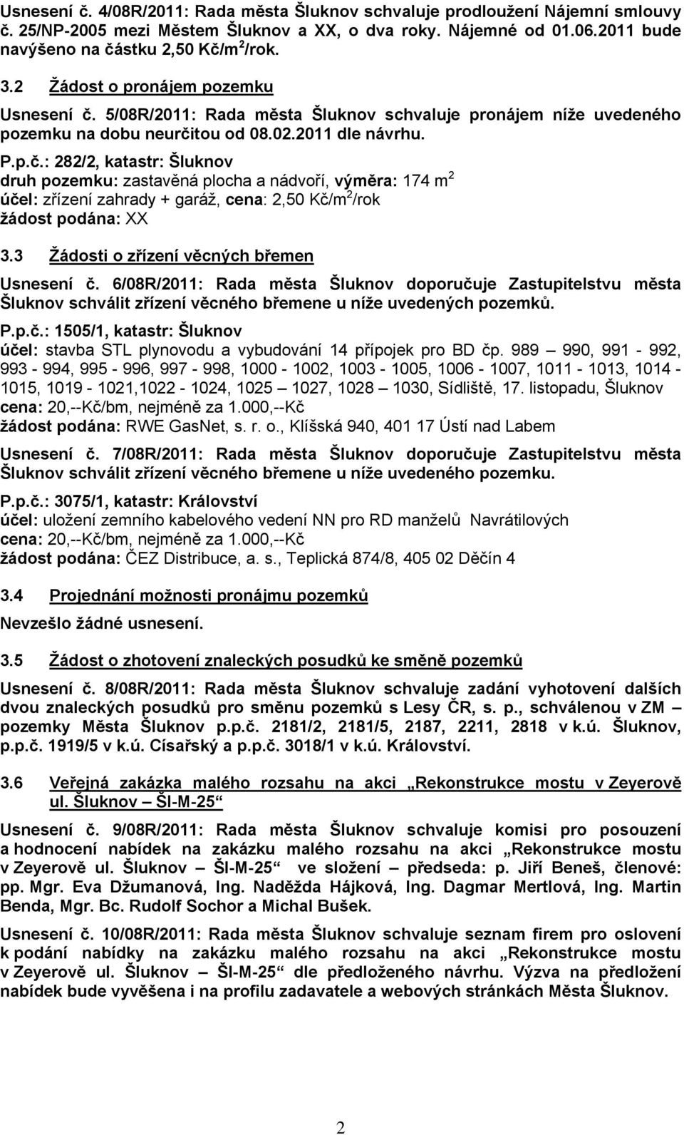 3 Žádosti o zřízení věcných břemen Usnesení č. 6/08R/2011: Rada města Šluknov doporučuje Zastupitelstvu města Šluknov schválit zřízení věcného břemene u níže uvedených pozemků. P.p.č.: 1505/1, katastr: Šluknov účel: stavba STL plynovodu a vybudování 14 přípojek pro BD čp.