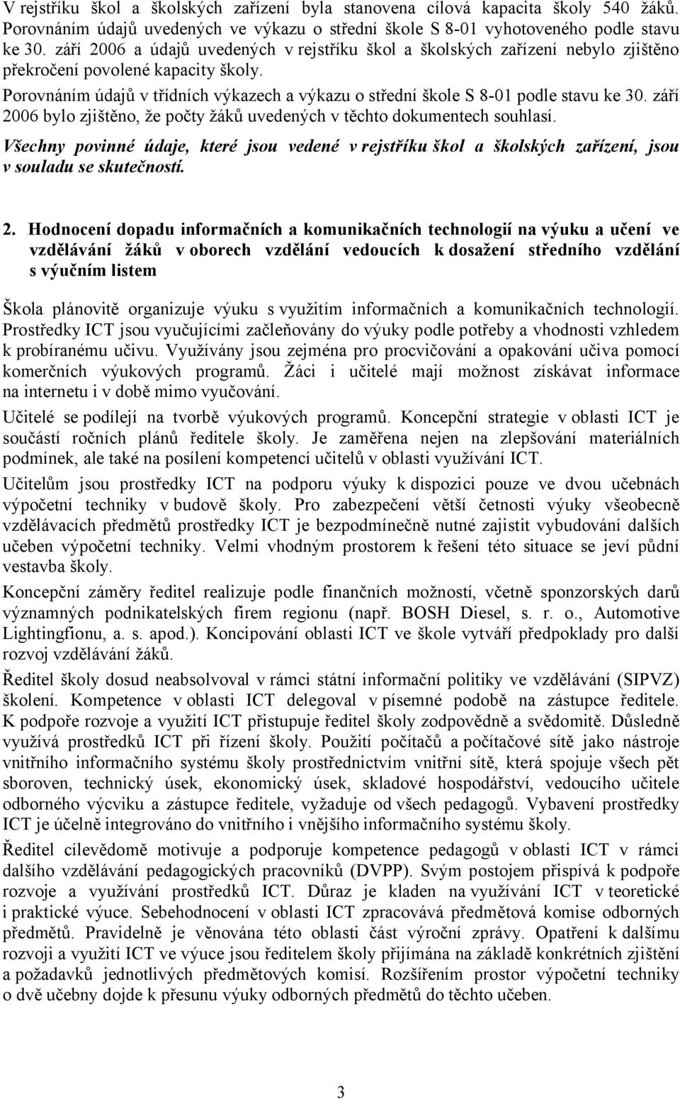 Porovnáním údajů v třídních výkazech a výkazu o střední škole S 8-01 podle stavu ke 30. září 2006 bylo zjištěno, že počty žáků uvedených v těchto dokumentech souhlasí.