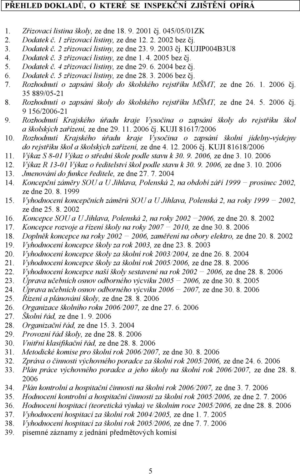 7. Rozhodnutí o zapsání školy do školského rejstříku MŠMT, ze dne 26. 1. 2006 čj. 35 889/05-21 8. Rozhodnutí o zapsání školy do školského rejstříku MŠMT, ze dne 24. 5. 2006 čj. 9 156/2006-21 9.