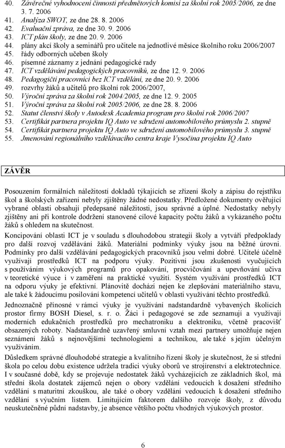 písemné záznamy z jednání pedagogické rady 47. ICT vzdělávání pedagogických pracovníků, ze dne 12. 9. 2006 48. Pedagogičtí pracovníci bez ICT vzdělání, ze dne 20. 9. 2006 49.