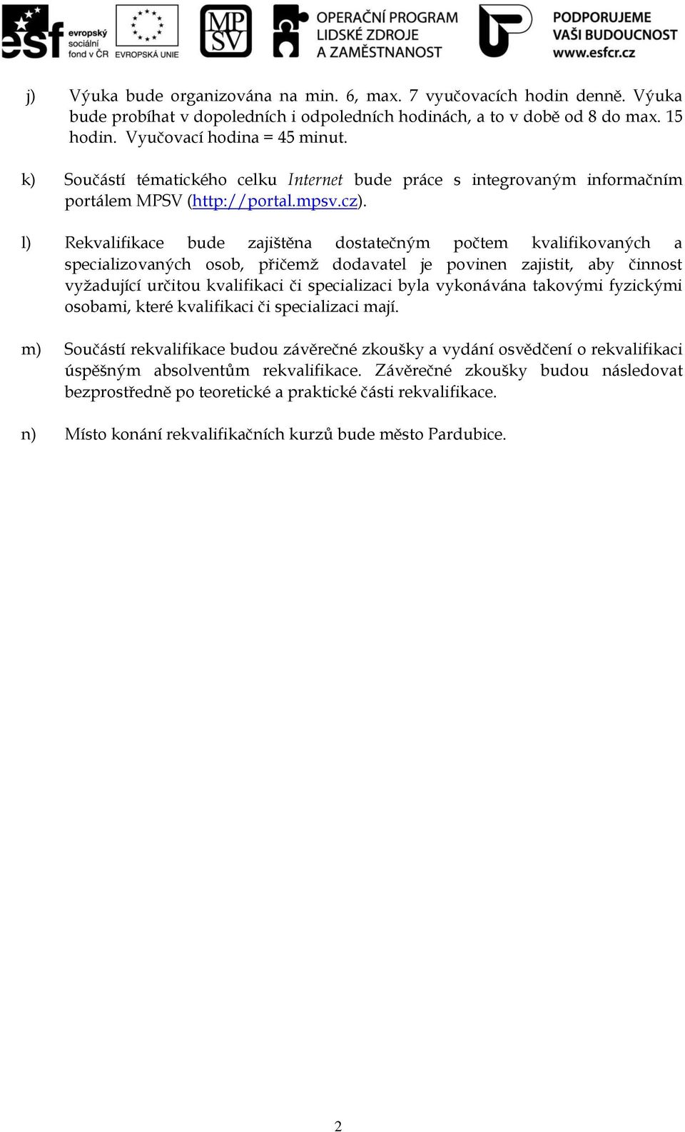 l) Rekvalifikace bude zajištěna dostatečným počtem kvalifikovaných a specializovaných osob, přičemž dodavatel je povinen zajistit, aby činnost vyžadující určitou kvalifikaci či specializaci byla