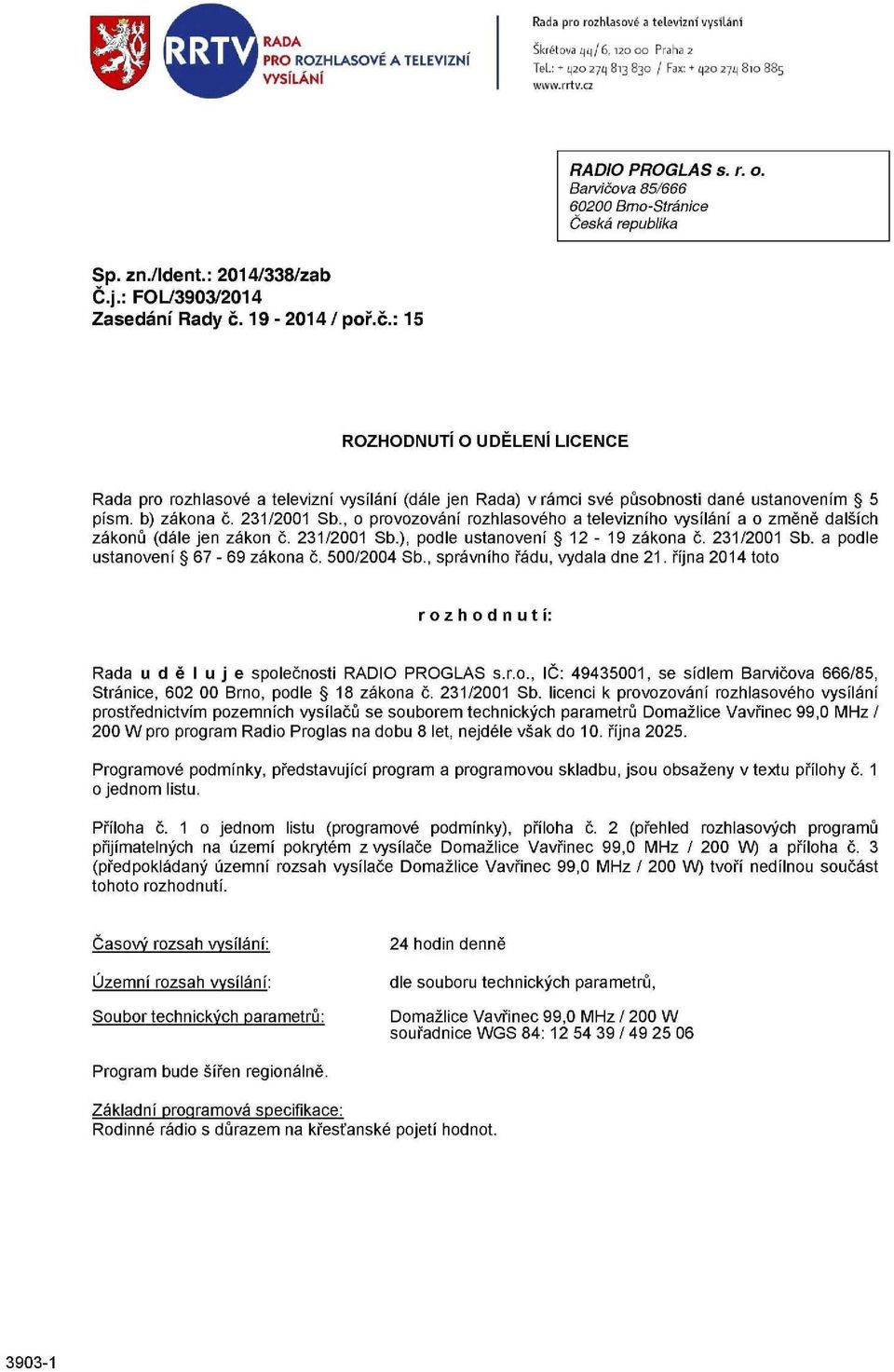 b) zákona č. 231/2001 Sb., o provozování rozhlasového a televizního vysílání a o změně dalších zákonů (dále jen zákon č. 231/2001 Sb.), podle ustanovení 12-19 zákona č. 231/2001 Sb. a podle ustanovení 67-69 zákona č.
