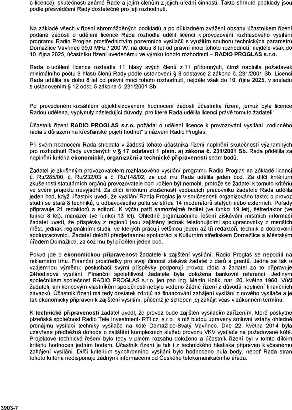 programu Rádio Proglas prostřednictvím pozemních vysílačů s využitím souboru technických parametrů Domažlice Vavřinec 99,0 MHz / 200 W, na dobu 8 let od právní moci tohoto rozhodnutí, nejdéle však do