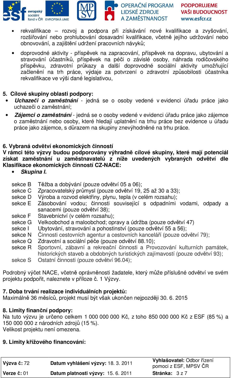 další doprovodné sociální aktivity umožňující začlenění na trh práce, výdaje za potvrzení o zdravotní způsobilosti účastníka rekvalifikace ve výši dané legislativou, 5.