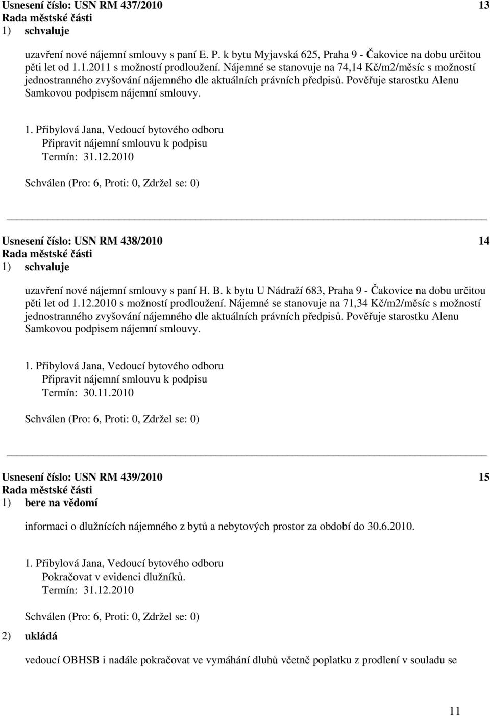 Připravit nájemní smlouvu k podpisu Termín: 31.12.2010 Usnesení číslo: 438/2010 14 uzavření nové nájemní smlouvy s paní H. B. k bytu U Nádraží 683, Praha 9 - Čakovice na dobu určitou pěti let od 1.12.2010 s možností prodloužení.