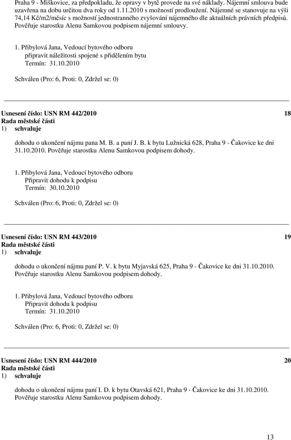 připravit náležitosti spojené s přidělením bytu Usnesení číslo: 442/2010 18 dohodu o ukončení nájmu pana M. B. a paní J. B. k bytu Lužnická 628, Praha 9 - Čakovice ke dni 31.10.2010. Pověřuje starostku Alenu Samkovou podpisem dohody.