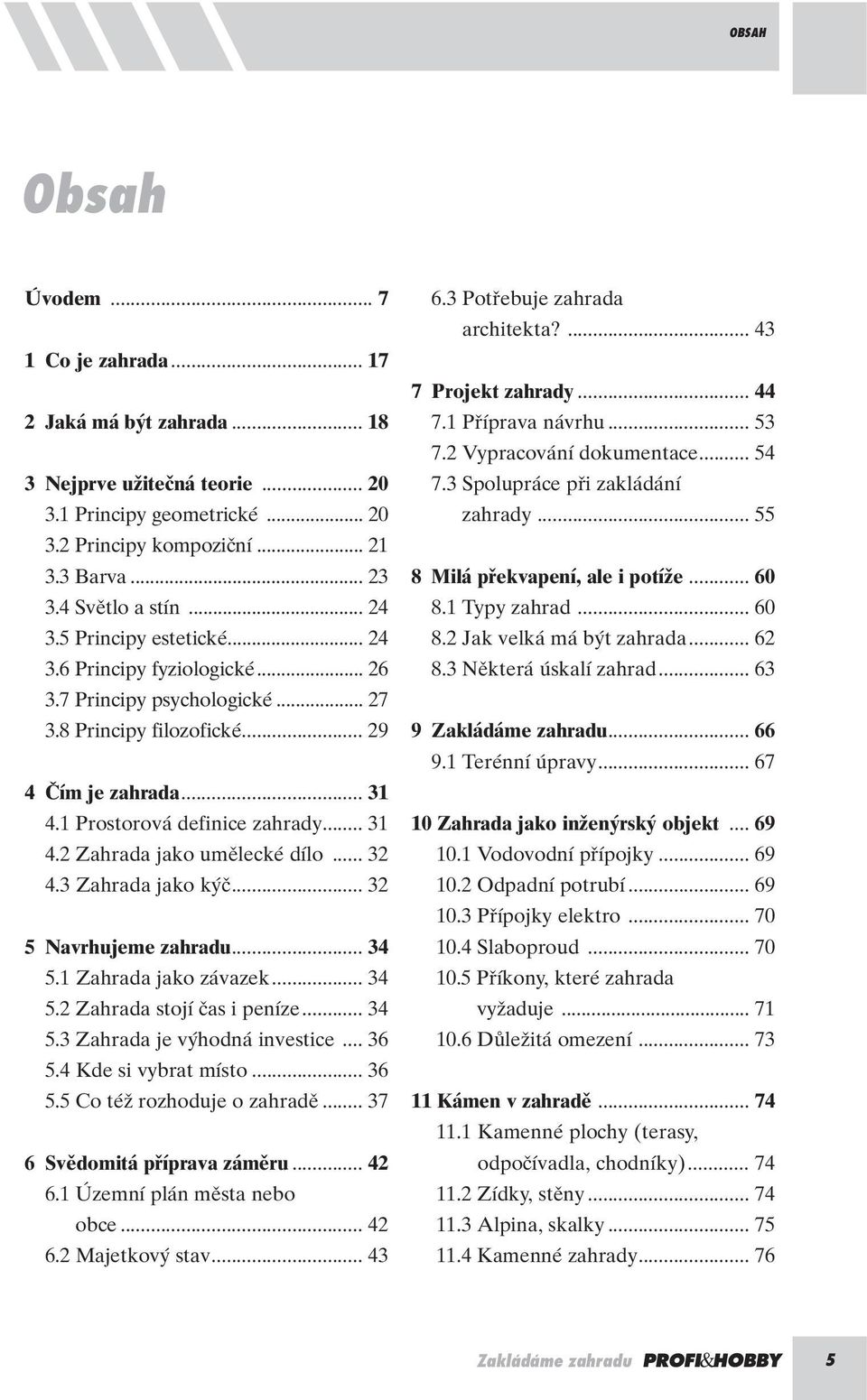 1 Prostorová definice zahrady... 31 4.2 Zahrada jako umûlecké dílo... 32 4.3 Zahrada jako k ã... 32 5 Navrhujeme zahradu... 34 5.1 Zahrada jako závazek... 34 5.2 Zahrada stojí ãas i peníze... 34 5.3 Zahrada je v hodná investice.