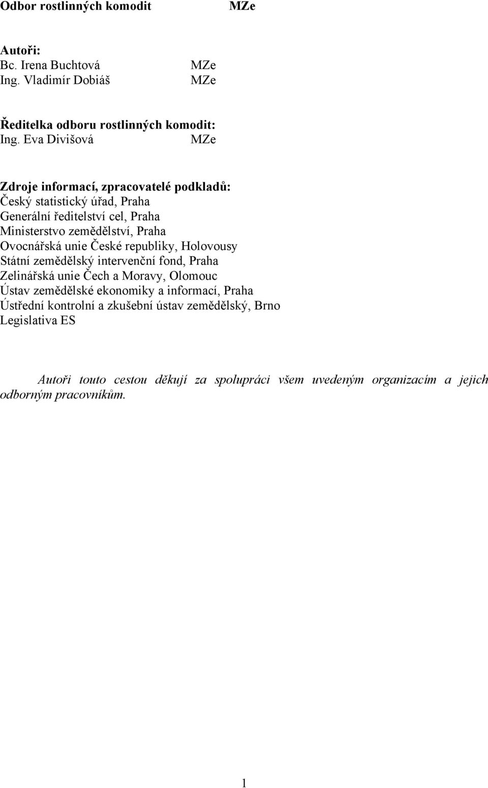 Ovocnářská unie České republiky, Holovousy Státní zemědělský intervenční fond, Praha Zelinářská unie Čech a Moravy, Olomouc Ústav zemědělské ekonomiky a