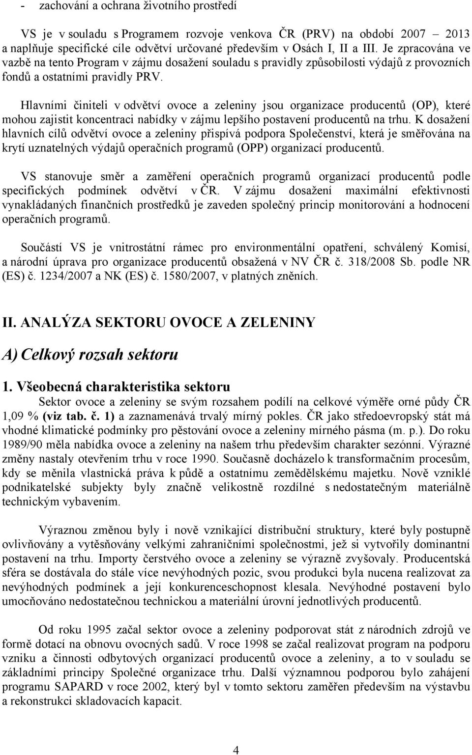 Hlavními činiteli v odvětví ovoce a zeleniny jsou organizace producentů (OP), které mohou zajistit koncentraci nabídky v zájmu lepšího postavení producentů na trhu.