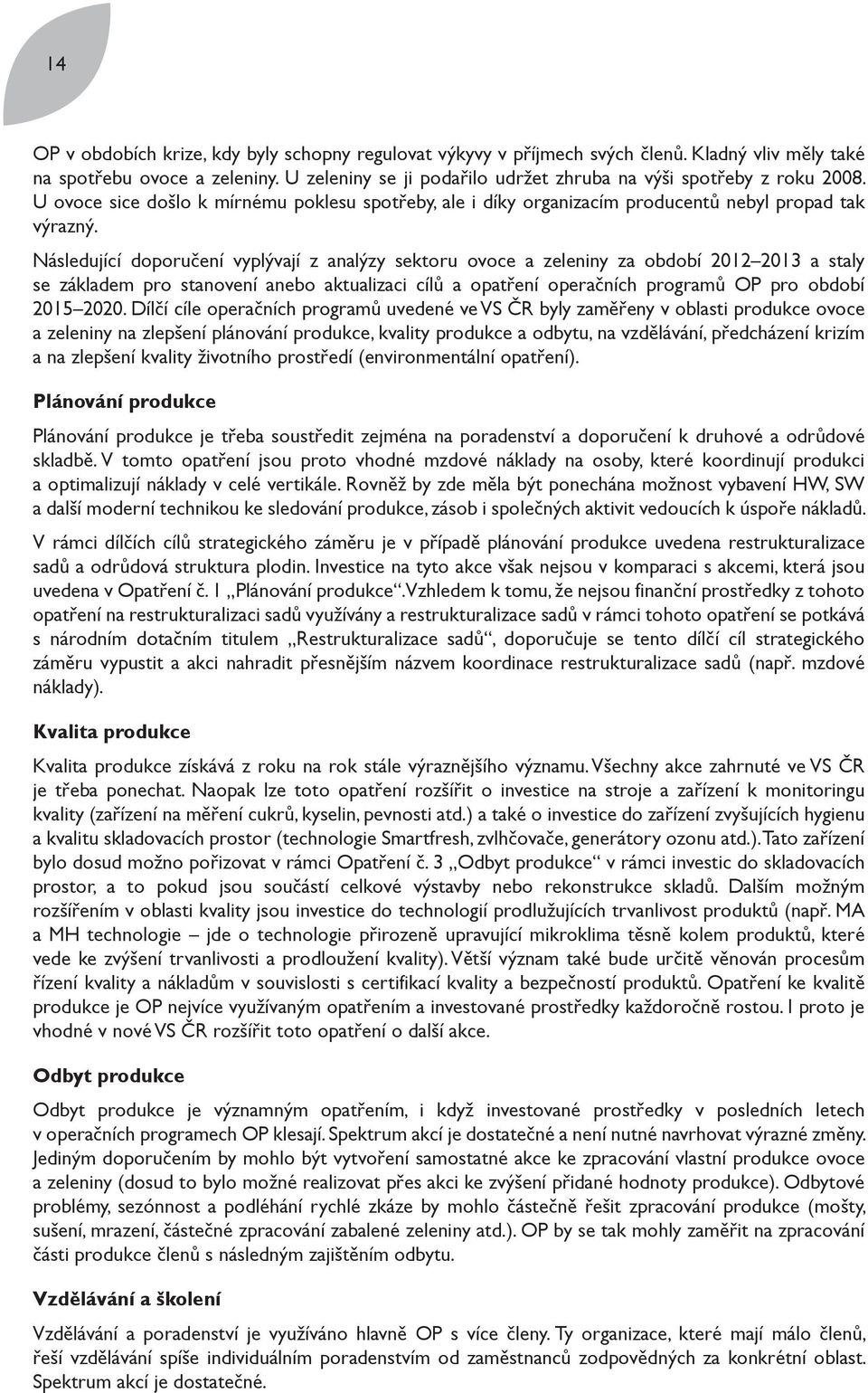 Následující doporučení vyplývají z analýzy sektoru ovoce a zeleniny za období 2012 2013 a staly se základem pro stanovení anebo aktualizaci cílů a opatření operačních programů OP pro období 2015 2020.